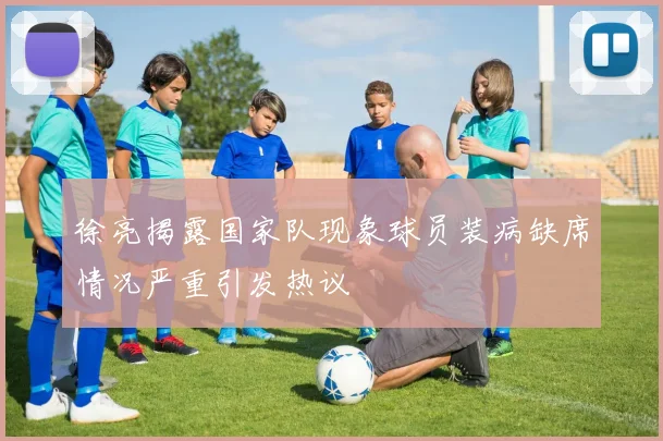 徐亮揭露国家队现象球员装病缺席情况严重引发热议