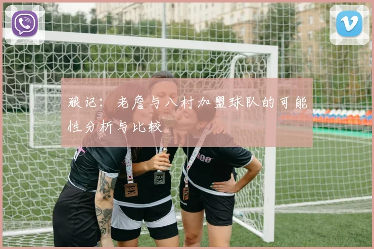 狼记：老詹与八村加盟球队的可能性分析与比较
